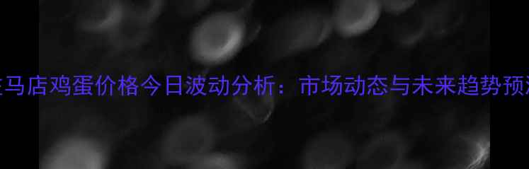 图片 驻马店鸡蛋价格今日波动分析：市场动态与未来趋势预测