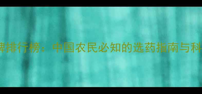 图片 高效农药品牌排行榜：中国农民必知的选药指南与科学使用手册2