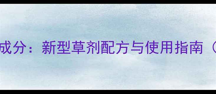 图片 高效安全清除杂草成分：新型草剂配方与使用指南（附土壤修复方案）