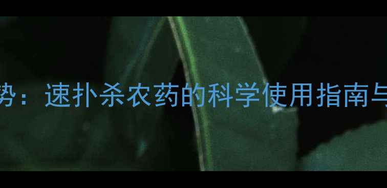 图片 高效植保新趋势：速扑杀农药的科学使用指南与病虫害防治全