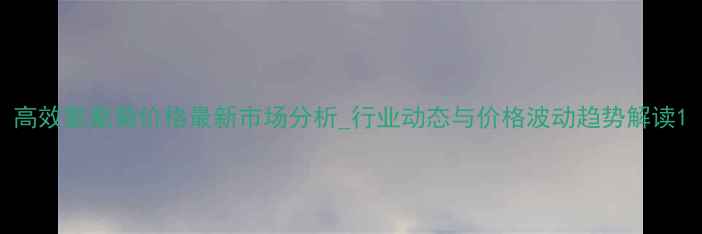 图片 高效氯氰菊价格最新市场分析_行业动态与价格波动趋势解读1