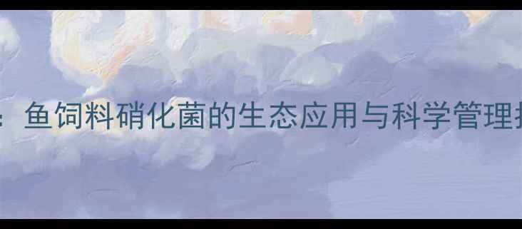 图片 高效水产养殖关键技术：鱼饲料硝化菌的生态应用与科学管理指南（附操作流程图）1
