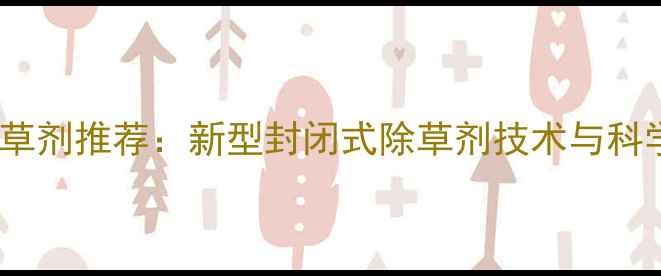 图片 高效水田除草剂推荐：新型封闭式除草剂技术与科学使用指南2