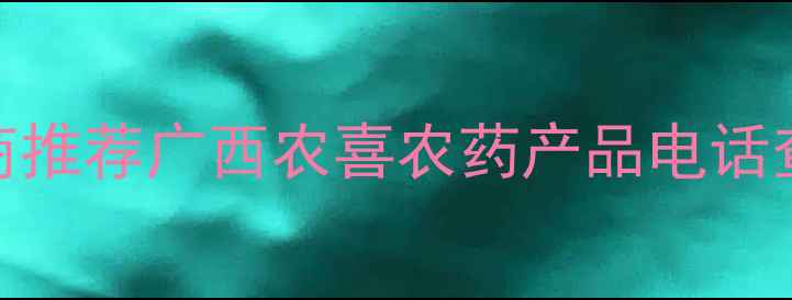 图片 高效环保型农药供应商推荐广西农喜农药产品电话查询指南及使用全攻略