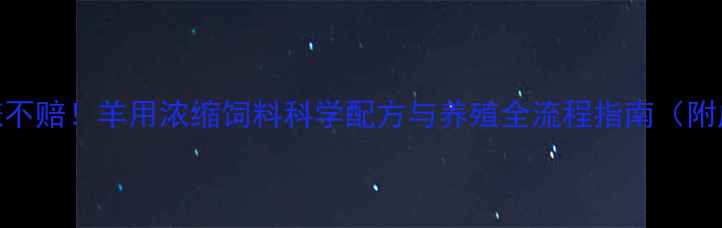 图片 高效育肥，稳赚不赔！羊用浓缩饲料科学配方与养殖全流程指南（附成本收益分析）