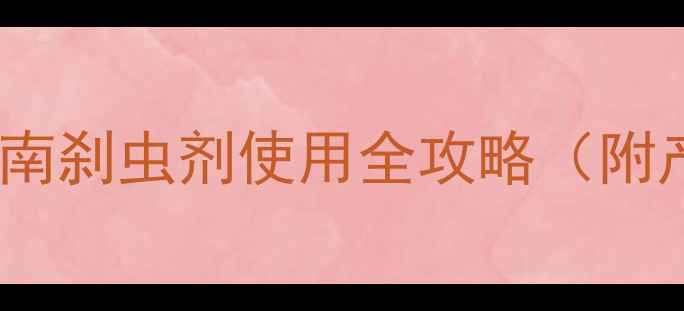 图片 高效防虫+安全用药指南刹虫剂使用全攻略（附产品推荐+避坑要点）1