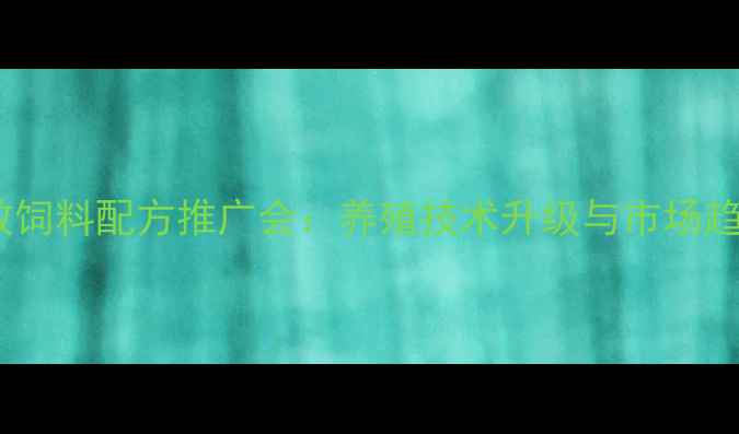 图片 高效饲料配方推广会：养殖技术升级与市场趋势1