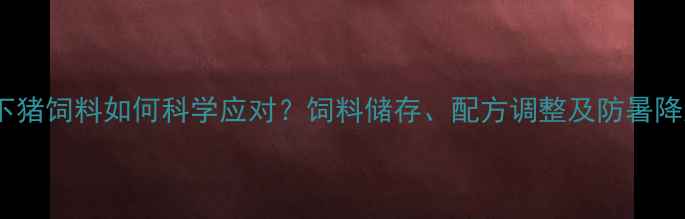 图片 高温天气下猪饲料如何科学应对？饲料储存、配方调整及防暑降温全攻略1