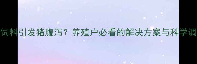 图片 高蛋白饲料引发猪腹泻？养殖户必看的解决方案与科学调控指南