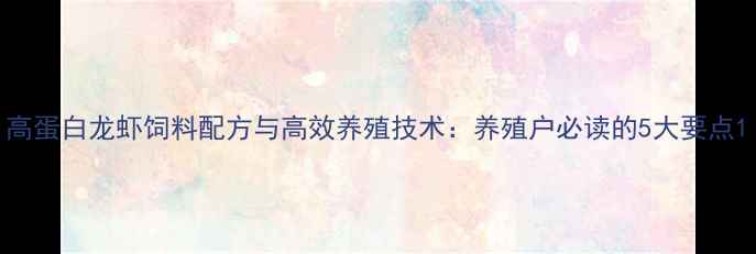 图片 高蛋白龙虾饲料配方与高效养殖技术：养殖户必读的5大要点1