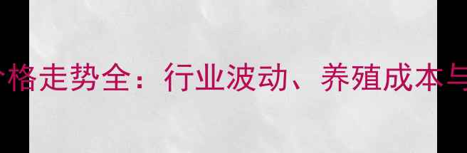 图片 高龙饲料价格走势全：行业波动、养殖成本与市场预测1