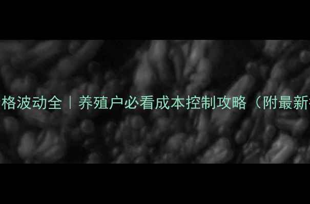 图片 鱼饲料价格波动全｜养殖户必看成本控制攻略（附最新报价单）