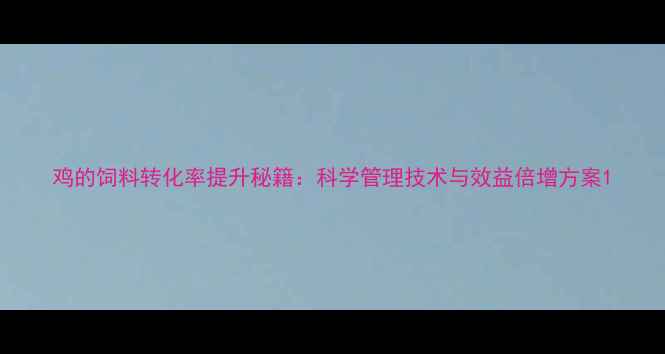 图片 鸡的饲料转化率提升秘籍：科学管理技术与效益倍增方案1