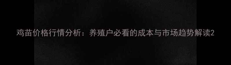图片 鸡苗价格行情分析：养殖户必看的成本与市场趋势解读2