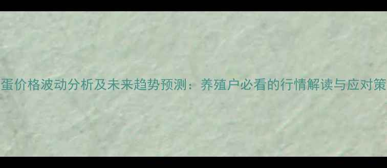 图片 鸡蛋价格波动分析及未来趋势预测：养殖户必看的行情解读与应对策略