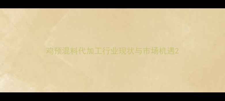 图片 鸡预混料代加工行业现状与市场机遇2
