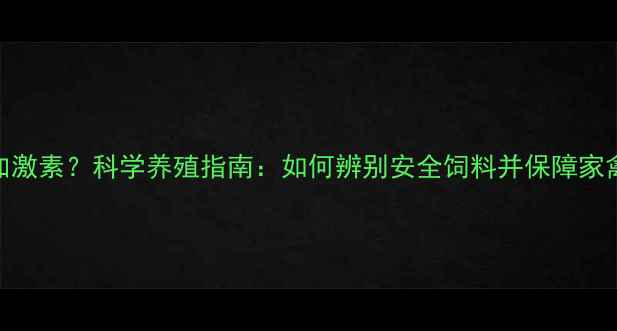 图片 鸡饲料添加激素？科学养殖指南：如何辨别安全饲料并保障家禽健康生长