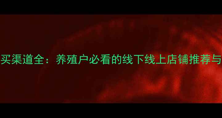 图片 鸡饲料购买渠道全：养殖户必看的线下线上店铺推荐与选购指南