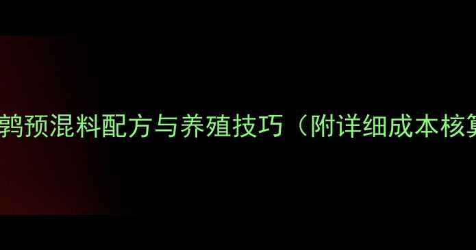 图片 鹌鹑养殖必看！新希望饲料鹌鹑预混料配方与养殖技巧（附详细成本核算）｜新手到专家的进阶指南2