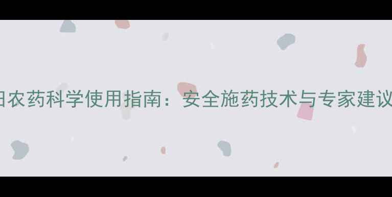 图片 麦田农药科学使用指南：安全施药技术与专家建议全2