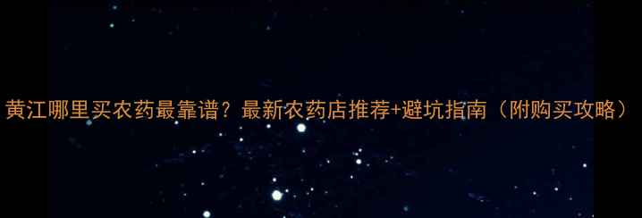 图片 黄江哪里买农药最靠谱？最新农药店推荐+避坑指南（附购买攻略）
