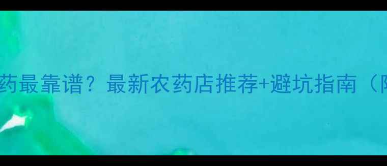 图片 黄江哪里买农药最靠谱？最新农药店推荐+避坑指南（附购买攻略）1
