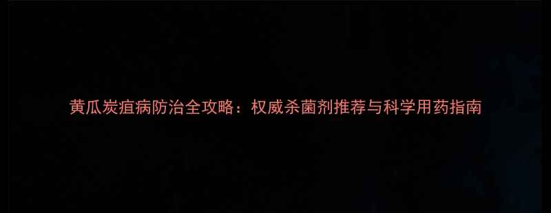 图片 黄瓜炭疽病防治全攻略：权威杀菌剂推荐与科学用药指南