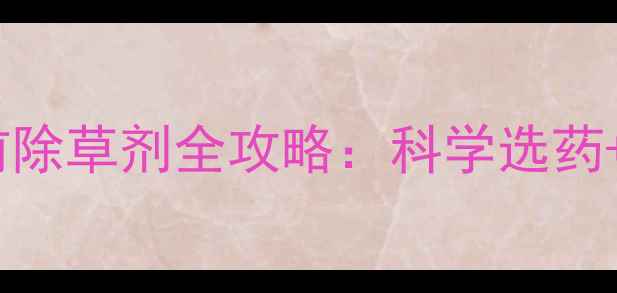 图片 黄瓜种植必看！芽前除草剂全攻略：科学选药+技术要点+风险防控