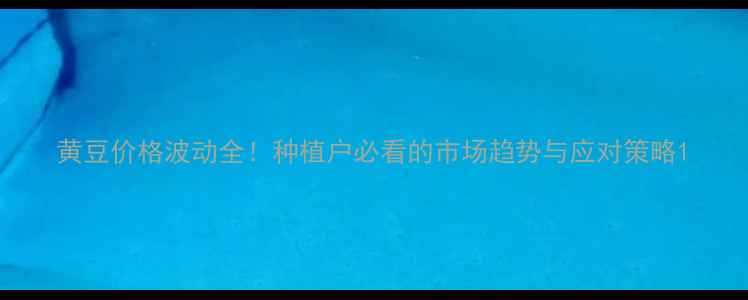图片 黄豆价格波动全！种植户必看的市场趋势与应对策略1