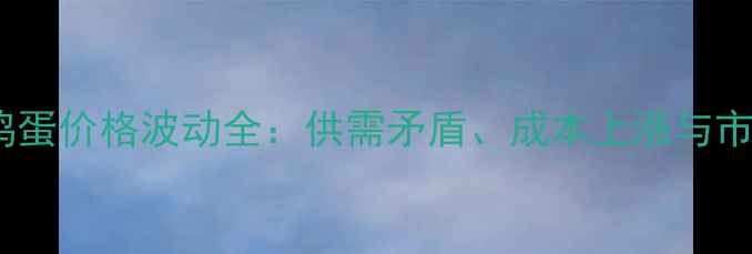 图片 黑龙江鸡蛋价格波动全：供需矛盾、成本上涨与市场预测1