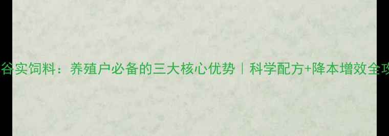 图片 鼎汇谷实饲料：养殖户必备的三大核心优势｜科学配方+降本增效全攻略1