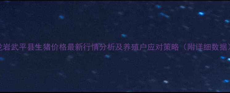 图片 龙岩武平县生猪价格最新行情分析及养殖户应对策略（附详细数据）