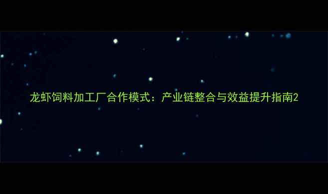 图片 龙虾饲料加工厂合作模式：产业链整合与效益提升指南2
