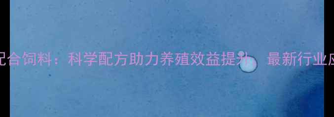 图片 龙马牌配合饲料：科学配方助力养殖效益提升，最新行业应用指南