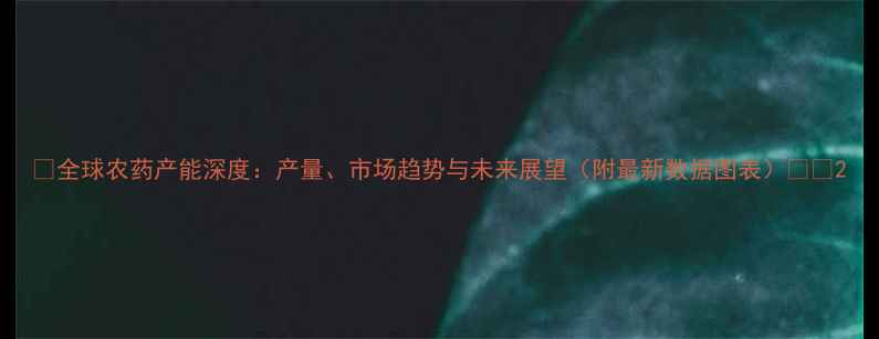 图片 🌍全球农药产能深度：产量、市场趋势与未来展望（附最新数据图表）🌱📊2