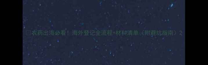图片 🌍农药出海必看！海外登记全流程+材料清单（附避坑指南）2