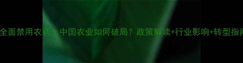 图片 🌍欧洲全面禁用农药！中国农业如何破局？政策解读+行业影响+转型指南全💡1