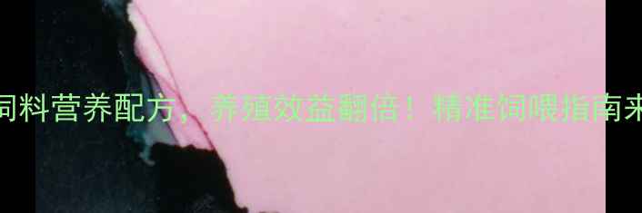 图片 🌟5大饲料营养配方，养殖效益翻倍！精准饲喂指南来了🌟1