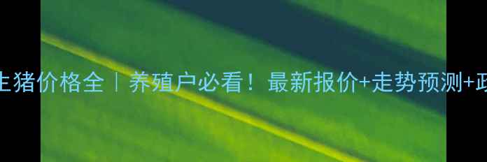 图片 🌟8月2日广东生猪价格全｜养殖户必看！最新报价+走势预测+政策补贴指南💰