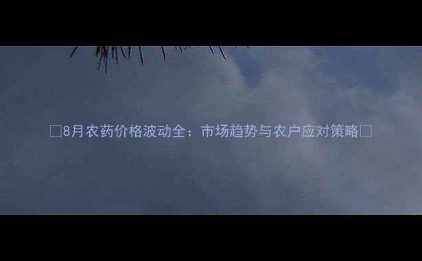 图片 🌟8月农药价格波动全：市场趋势与农户应对策略💰