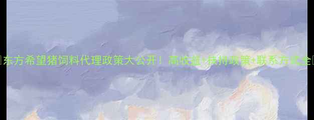 图片 🌟东方希望猪饲料代理政策大公开！高收益+扶持政策+联系方式全🌟