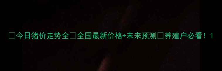 图片 🌟今日猪价走势全🔥全国最新价格+未来预测💡养殖户必看！1