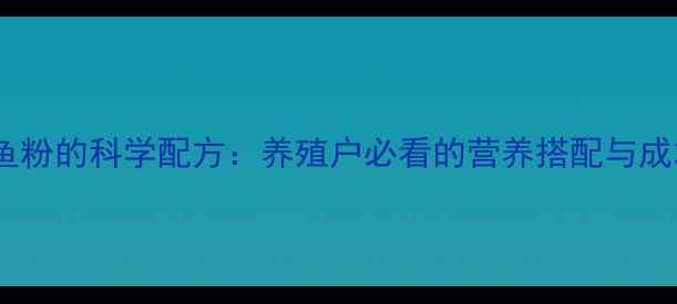 图片 🌟仔猪饲料加鱼粉的科学配方：养殖户必看的营养搭配与成本控制指南🌟1
