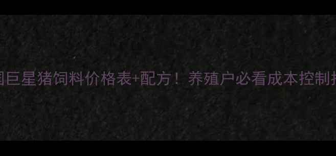 图片 🌟全国巨星猪饲料价格表+配方！养殖户必看成本控制指南🌟