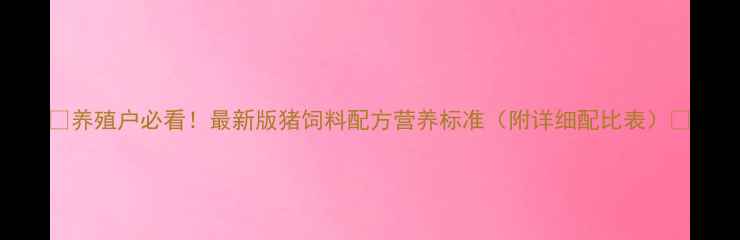 图片 🌟养殖户必看！最新版猪饲料配方营养标准（附详细配比表）🐷