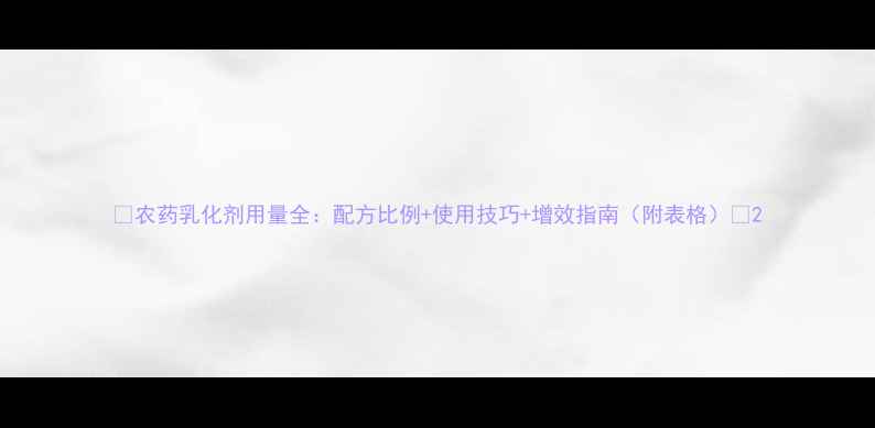 图片 🌟农药乳化剂用量全：配方比例+使用技巧+增效指南（附表格）🌟2
