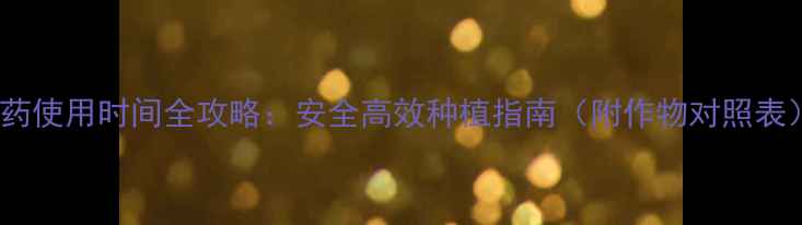 图片 🌟农药使用时间全攻略：安全高效种植指南（附作物对照表）🌱2