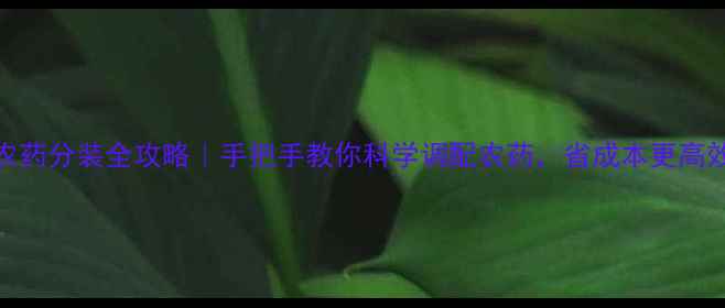 图片 🌟农药分装全攻略｜手把手教你科学调配农药，省成本更高效！