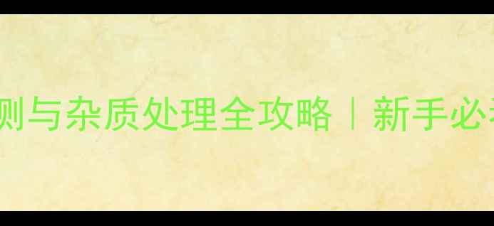 图片 🌟农药残留检测与杂质处理全攻略｜新手必看避坑指南💡2