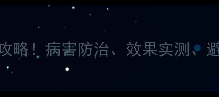 图片 🌟多抗霉素使用全攻略！病害防治、效果实测、避坑指南一篇说清！